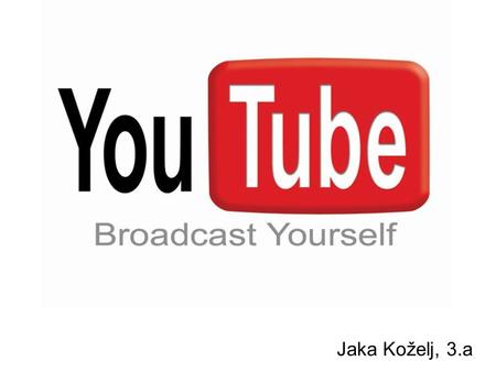 Jaka Koželj, 3.a. Generally about YouTube A video sharing website Youtube HQ is situated in San Bruno, CA It uses Adobe Flash Video for viewing different.