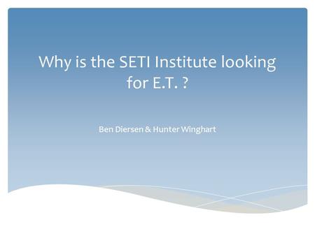 Why is the SETI Institute looking for E.T. ? Ben Diersen & Hunter Winghart.