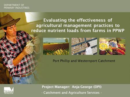 Evaluating the effectiveness of agricultural management practices to reduce nutrient loads from farms in PPWP Port Phillip and Westernport Catchment Project.