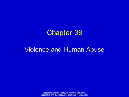 1 Copyright © 2012 by Mosby, an imprint of Elsevier Inc. Copyright © 2008 by Mosby, Inc., an affiliate of Elsevier Inc. Chapter 38 Violence and Human Abuse.