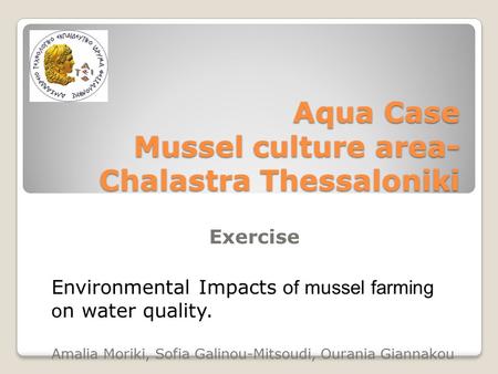 Aqua Case Mussel culture area- Chalastra Thessaloniki Exercise Environmental Impacts of mussel farming o n water quality. Amalia Moriki, Sofia Galinou-Mitsoudi,