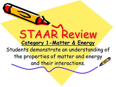 STAAR Review Category 1-Matter & Energy Students demonstrate an understanding of the properties of matter and energy and their interactions.
