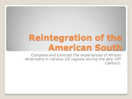 Reintegration of the American South Compare and contrast the experiences of African Americans in various US regions during the late 19 th Century.