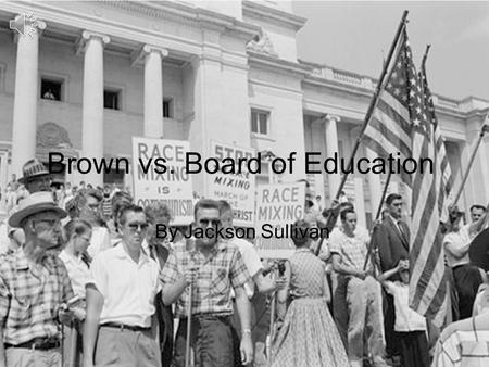 Brown vs. Board of Education By Jackson Sullivan.