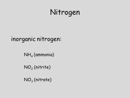 Nitrogen inorganic nitrogen: NH 4 (ammonia) NO 2 (nitrite) NO 3 (nitrate)