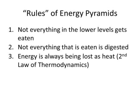“Rules” of Energy Pyramids 1.Not everything in the lower levels gets eaten 2.Not everything that is eaten is digested 3.Energy is always being lost as.
