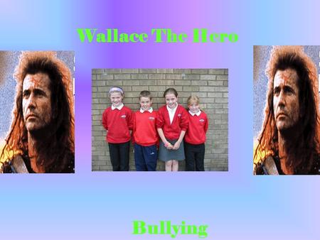 Wallace The Hero Bullying. We chose our group name (Wallace`s Army,) because we are doing a power point presentation on Wallace.