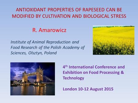 ANTIOXIDANT PROPERTIES OF RAPESEED CAN BE MODIFIED BY CULTIVATION AND BIOLOGICAL STRESS R. Amarowicz Institute of Animal Reproduction and Food Research.