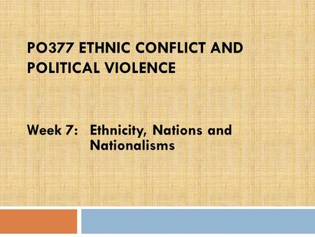 PO377 ETHNIC CONFLICT AND POLITICAL VIOLENCE Week 7:Ethnicity, Nations and Nationalisms.