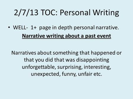 2/7/13 TOC: Personal Writing WELL- 1+ page in depth personal narrative. Narrative writing about a past event Narratives about something that happened.