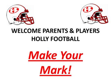 WELCOME PARENTS & PLAYERS HOLLY FOOTBALL Make Your Mark!