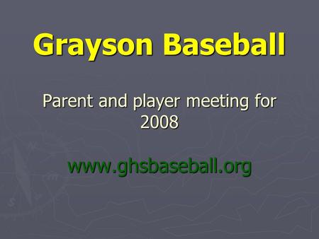 Grayson Baseball Parent and player meeting for 2008 www.ghsbaseball.org.