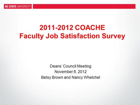 2011-2012 COACHE Faculty Job Satisfaction Survey Deans’ Council Meeting November 8, 2012 Betsy Brown and Nancy Whelchel.