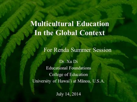 Multicultural Education In the Global Context Dr. Xu Di Educational Foundations College of Education University of Hawai ‘ i at Mānoa, U.S.A. July 14,