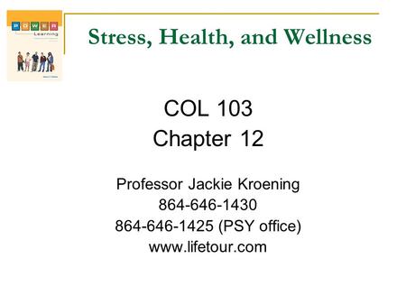 Stress, Health, and Wellness COL 103 Chapter 12 Professor Jackie Kroening 864-646-1430 864-646-1425 (PSY office) www.lifetour.com.