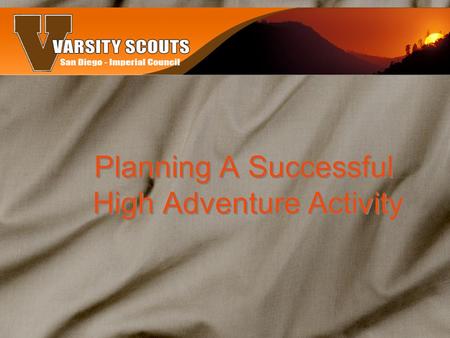 Planning A Successful High Adventure Activity. Why do them? They create an experience in living and cooperating with others while providing an exciting.