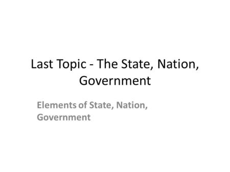 Last Topic - The State, Nation, Government