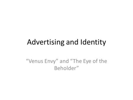 Advertising and Identity “Venus Envy” and “The Eye of the Beholder”