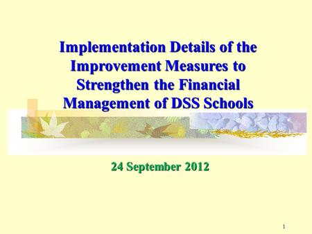 11 Implementation Details of the Improvement Measures to Strengthen the Financial Management of DSS Schools 24 September 2012.