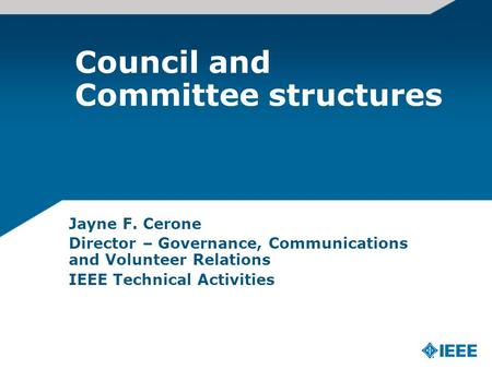 Council and Committee structures Jayne F. Cerone Director – Governance, Communications and Volunteer Relations IEEE Technical Activities.
