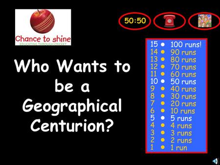 Who Wants to be a Geographical Centurion? 15 14 13 12 11 10 9 8 7 6 5 4 3 2 1 100 runs! 90 runs 80 runs 70 runs 60 runs 50 runs 40 runs 30 runs 20 runs.