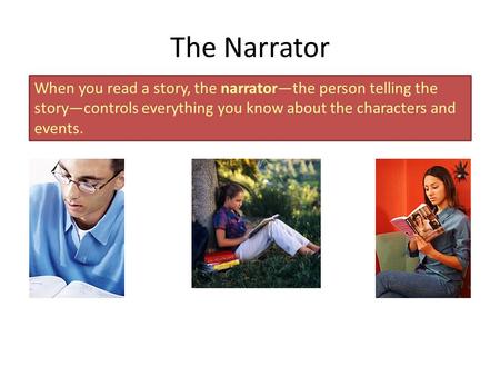 When you read a story, the narrator—the person telling the story—controls everything you know about the characters and events. The Narrator.