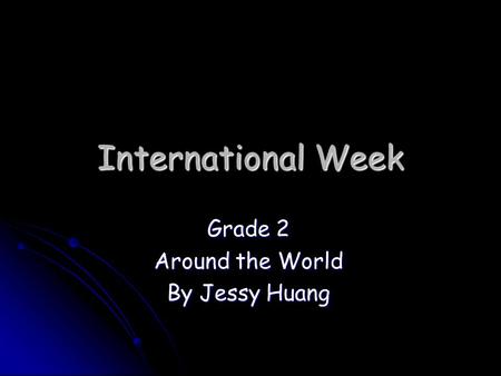 International Week Grade 2 Around the World By Jessy Huang.