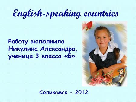 Работу выполнила Никулина Александра, ученица 3 класса «Б» Соликамск - 2012 English-speaking countries.