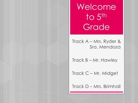 Welcome to 5 th Grade Track A – Mrs. Ryder & Sra. Mendoza Track B – Mr. Hawley Track C – Mr. Midget Track D – Mrs. Brimhall.