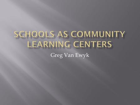 Greg Van Ewyk.  A COMMUNITY SCHOOL IS A PLACE THAT INCORPORATES A SET OF PARTNERSHIPS BETWEEN THE SCHOOL AND COMMUNITY RESOURCES.  ACADEMICS  SOCIAL.