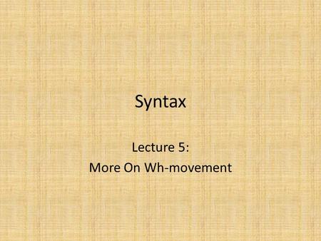 Syntax Lecture 5: More On Wh-movement. Review Wh-movement: – Moves interrogative ‘wh’-phrase – from various positions inside the IP – to the specifier.