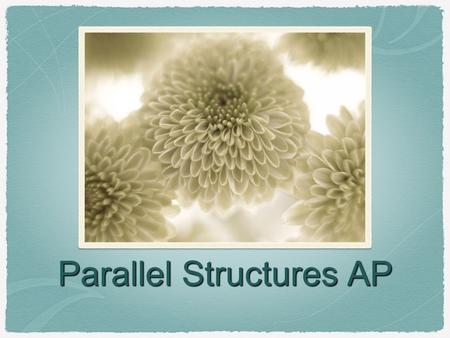 Parallel Structures AP. What is it? Sentences or parts of them are parallel when structures within them take the same form. Parallelism can be at the.