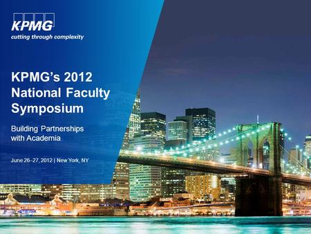KPMG’s 2012 National Faculty Symposium Building Partnerships with Academia June 26–27, 2012 | New York, NY.