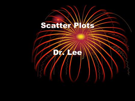 Scatter Plots Dr. Lee. Warm-Up 1 Graph each point. 1. A(3, 2) 2. B(–3, 3) 3. C(–2, –1) 4. D(0, –3) 5. E(1, 0) 6. F(3, –2)