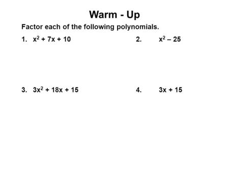 Warm - Up Factor each of the following polynomials. 1.x 2 + 7x + 102.x 2 – 25 3.3x 2 + 18x + 154.3x + 15.