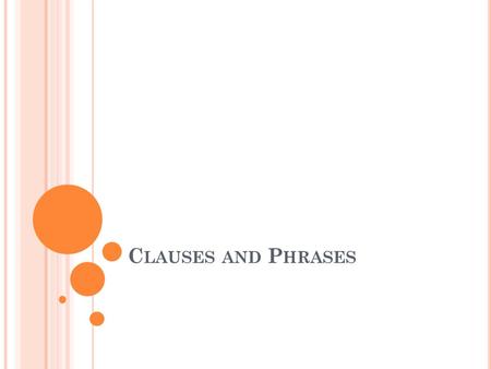 C LAUSES AND P HRASES. C LAUSES Contain a subject and a verb. May be independent or dependent, depending on where they appear in a sentence.