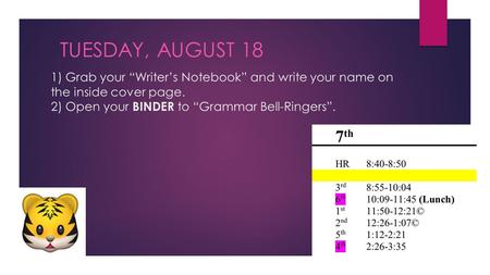1) Grab your “Writer’s Notebook” and write your name on the inside cover page. 2) Open your BINDER to “Grammar Bell-Ringers”. TUESDAY, AUGUST 18.