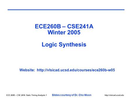 ECE 260B – CSE 241A Static Timing Analysis 1http://vlsicad.ucsd.edu ECE260B – CSE241A Winter 2005 Logic Synthesis Website: