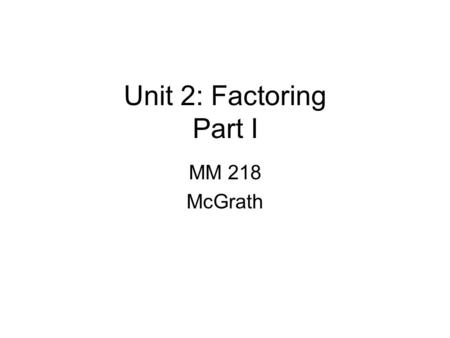 Unit 2: Factoring Part I MM 218 McGrath. Vocubulary A factor is a number, variable, or algebraic expression multiplying another number, variable or algebraic.