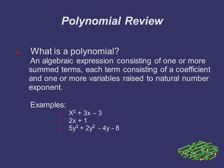 Polynomial Review What is a polynomial? An algebraic expression consisting of one or more summed terms, each term consisting of a coefficient and one or.