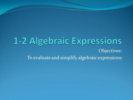 Objectives: To evaluate and simplify algebraic expressions.