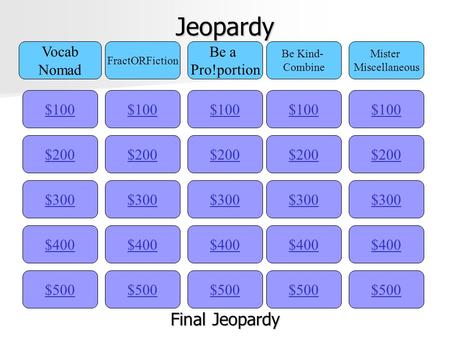 Jeopardy $100 Vocab Nomad FractORFiction Be a Pro!portion Be Kind- Combine Mister Miscellaneous $200 $300 $400 $500 $400 $300 $200 $100 $500 $400 $300.