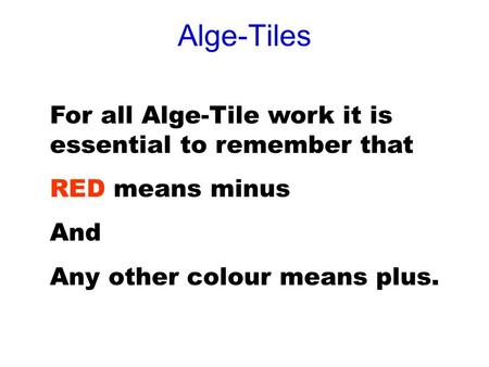 Alge-Tiles For all Alge-Tile work it is essential to remember that RED means minus And Any other colour means plus.