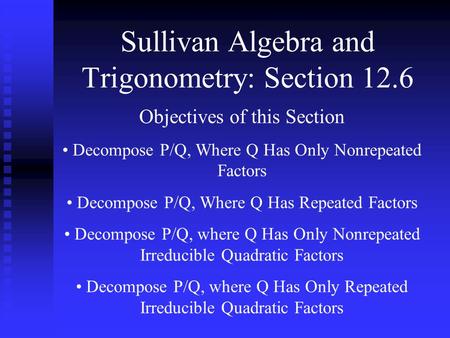 Sullivan Algebra and Trigonometry: Section 12.6 Objectives of this Section Decompose P/Q, Where Q Has Only Nonrepeated Factors Decompose P/Q, Where Q Has.