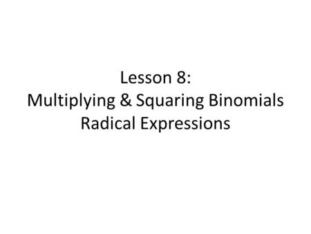 Lesson 8: Multiplying & Squaring Binomials Radical Expressions.