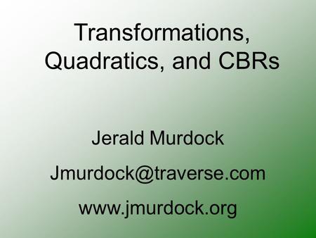 Transformations, Quadratics, and CBRs Jerald Murdock