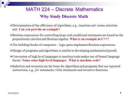 1 10/13/2015 MATH 224 – Discrete Mathematics Why Study Discrete Math  Determination of the efficiency of algorithms, e.g., insertion sort versus selection.