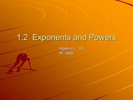 1.2 Exponents and Powers Algebra I – TA Mr. Beltz.