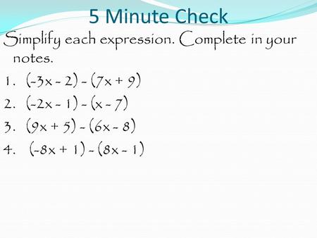 5 Minute Check Simplify each expression. Complete in your notes. 1. (-3x - 2) - (7x + 9) 2. (-2x - 1) - (x - 7) 3. (9x + 5) - (6x - 8) 4. (-8x + 1) - (8x.