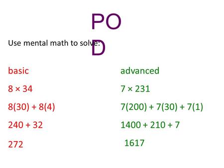 PO D Use mental math to solve: basicadvanced 8 × 34 8(30) + 8(4) 240 + 32 272 7 × 231 7(200) + 7(30) + 7(1) 1400 + 210 + 7 1617.
